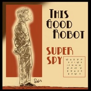 This Good Robot - Super Spy This Good Robot - Super Spy